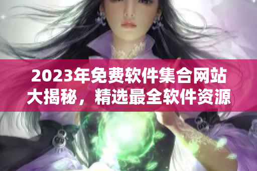 2023年免费软件集合网站大揭秘，精选最全软件资源分享