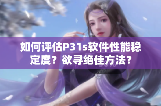 如何评估P31s软件性能稳定度？欲寻绝佳方法？