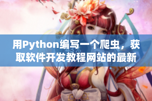 用Python编写一个爬虫，获取软件开发教程网站的最新文章