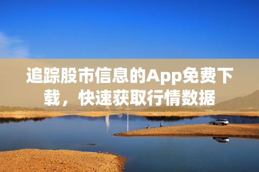 追踪股市信息的App免费下载，快速获取行情数据