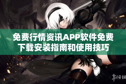 免费行情资讯APP软件免费下载安装指南和使用技巧