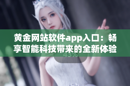 黄金网站软件app入口：畅享智能科技带来的全新体验