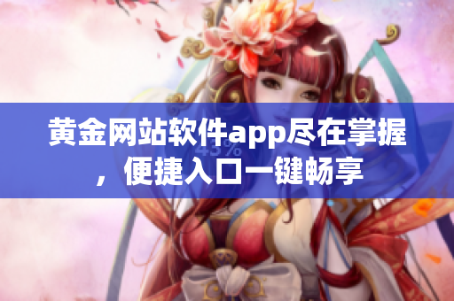 黄金网站软件app尽在掌握，便捷入口一键畅享