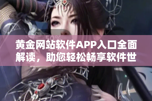 黄金网站软件APP入口全面解读，助您轻松畅享软件世界