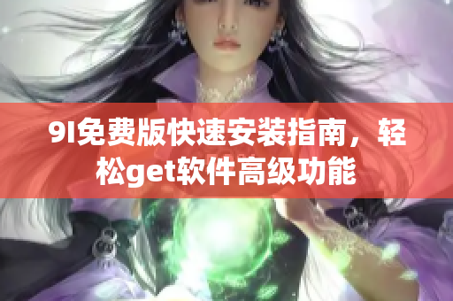 9I免费版快速安装指南，轻松get软件高级功能