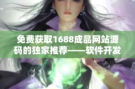 免费获取1688成品网站源码的独家推荐——软件开发必备利器!