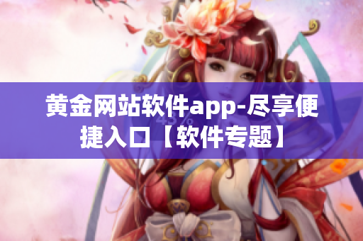 黄金网站软件app-尽享便捷入口【软件专题】