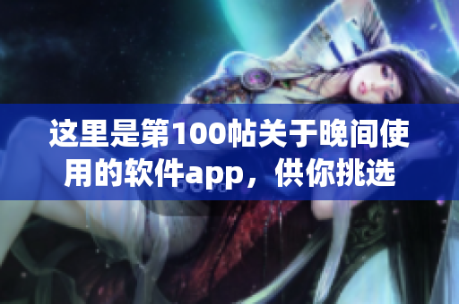 这里是第100帖关于晚间使用的软件app，供你挑选