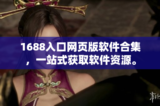 1688入口网页版软件合集，一站式获取软件资源。