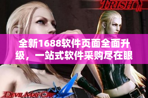 全新1688软件页面全面升级，一站式软件采购尽在眼前!