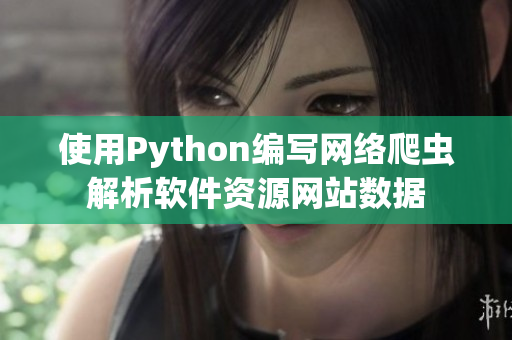 使用Python编写网络爬虫解析软件资源网站数据