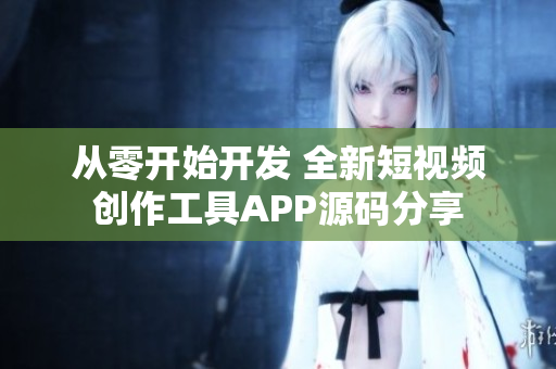 从零开始开发 全新短视频创作工具APP源码分享