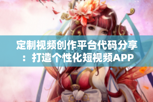 定制视频创作平台代码分享：打造个性化短视频APP