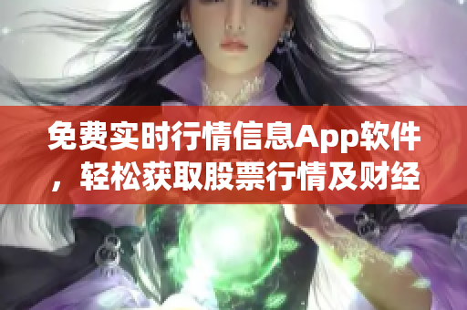 免费实时行情信息App软件，轻松获取股票行情及财经资讯