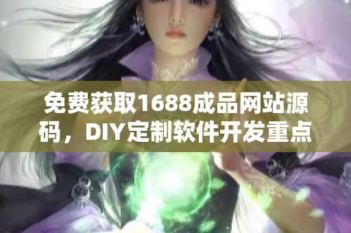 免费获取1688成品网站源码，DIY定制软件开发重点推荐