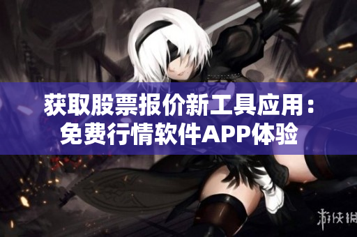 获取股票报价新工具应用：免费行情软件APP体验