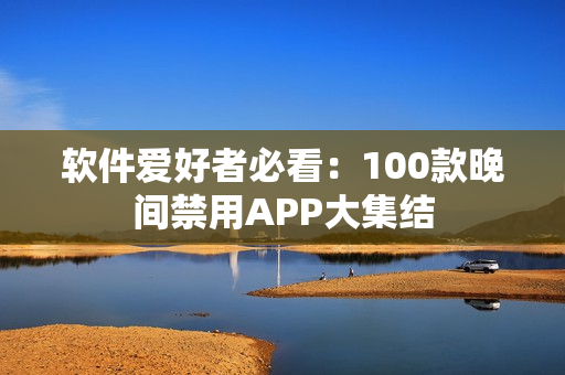 软件爱好者必看：100款晚间禁用APP大集结