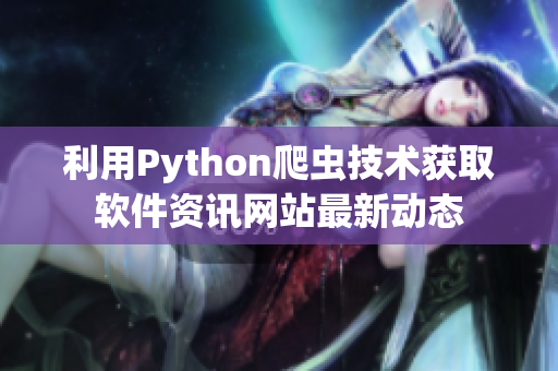 利用Python爬虫技术获取软件资讯网站最新动态