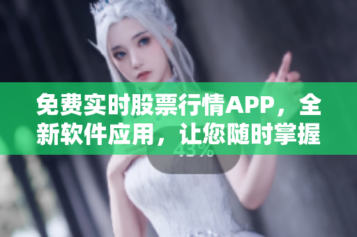 免费实时股票行情APP，全新软件应用，让您随时掌握股市动态