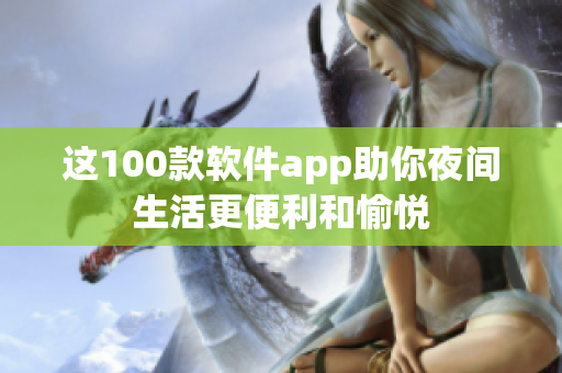 这100款软件app助你夜间生活更便利和愉悦