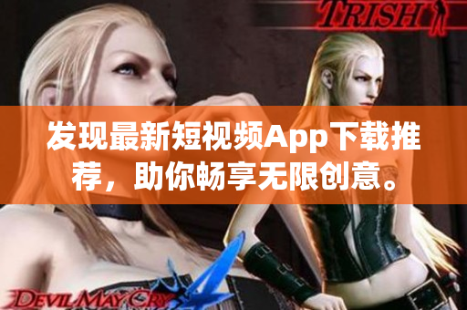 发现最新短视频App下载推荐，助你畅享无限创意。