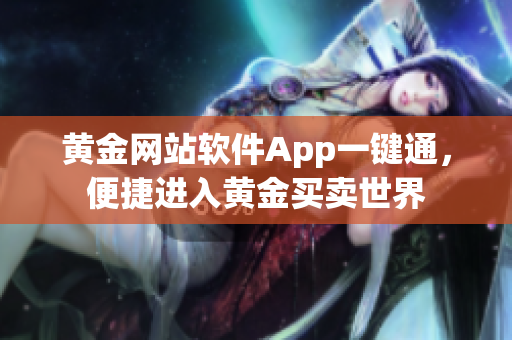 黄金网站软件App一键通，便捷进入黄金买卖世界