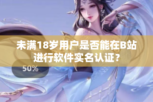 未满18岁用户是否能在B站进行软件实名认证？