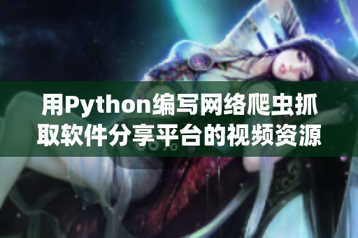 用Python编写网络爬虫抓取软件分享平台的视频资源