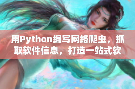 用Python编写网络爬虫，抓取软件信息，打造一站式软件资讯平台