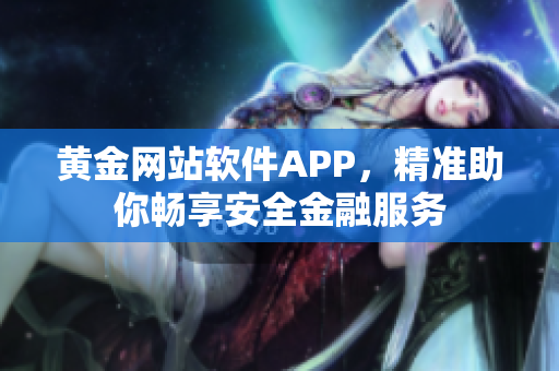 黄金网站软件APP，精准助你畅享安全金融服务