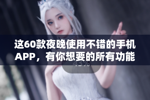 这60款夜晚使用不错的手机APP，有你想要的所有功能