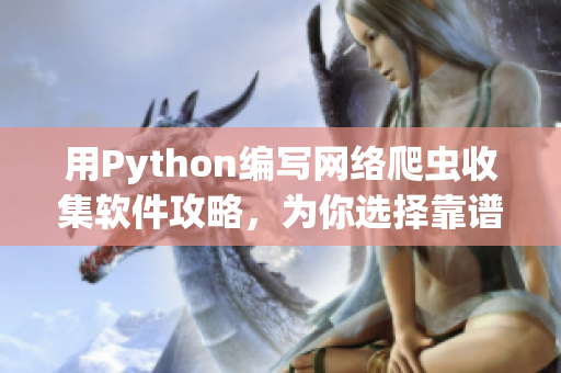 用Python编写网络爬虫收集软件攻略，为你选择靠谱软件提供参考