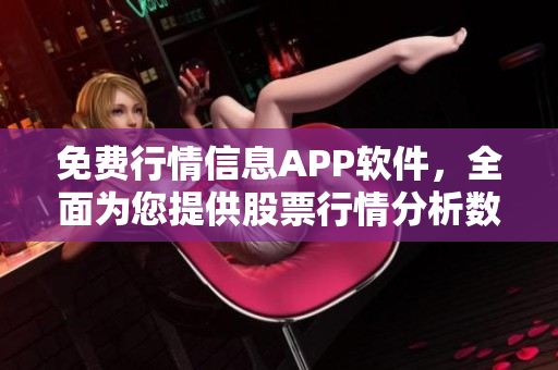 免费行情信息APP软件，全面为您提供股票行情分析数据