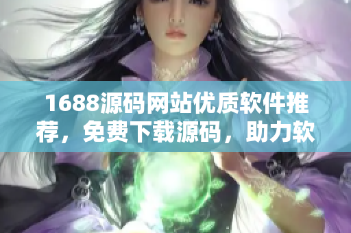 1688源码网站优质软件推荐，免费下载源码，助力软件开发