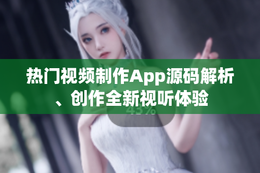 热门视频制作App源码解析、创作全新视听体验