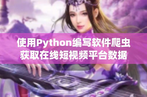 使用Python编写软件爬虫获取在线短视频平台数据