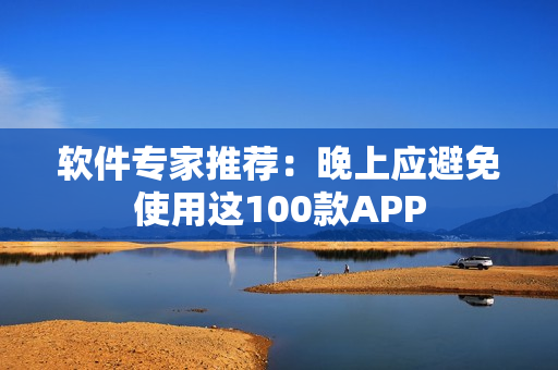 软件专家推荐：晚上应避免使用这100款APP