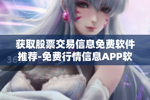 获取股票交易信息免费软件推荐-免费行情信息APP软件