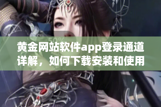 黄金网站软件app登录通道详解，如何下载安装和使用指南