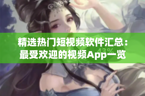 精选热门短视频软件汇总：最受欢迎的视频App一览