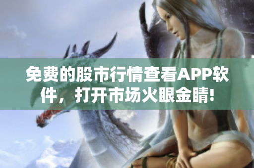 免费的股市行情查看APP软件，打开市场火眼金睛!