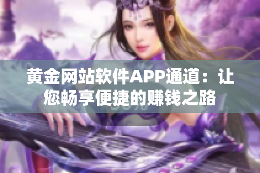 黄金网站软件APP通道：让您畅享便捷的赚钱之路