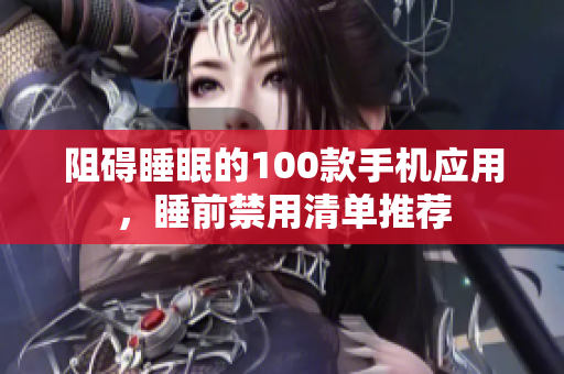 阻碍睡眠的100款手机应用，睡前禁用清单推荐