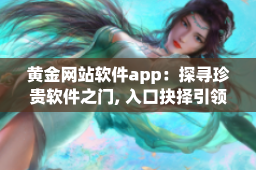 黄金网站软件app：探寻珍贵软件之门, 入口抉择引领数码新纪元