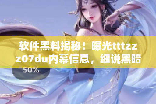 软件黑料揭秘！曝光tttzzz07du内幕信息，细说黑暗传送门背后真相