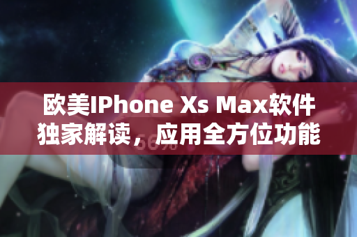 欧美IPhone Xs Max软件独家解读，应用全方位功能详解