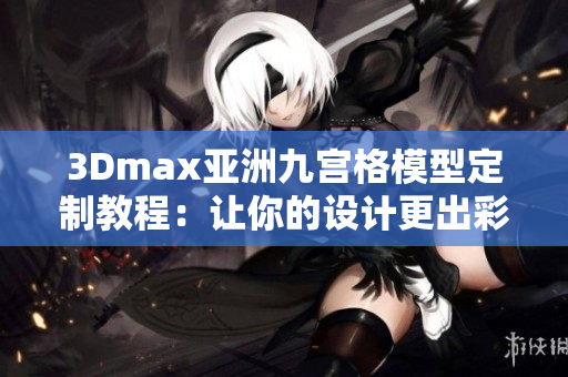 3Dmax亚洲九宫格模型定制教程：让你的设计更出彩