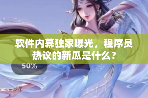 软件内幕独家曝光，程序员热议的新瓜是什么？