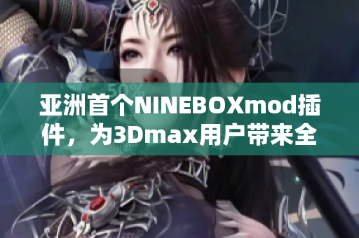 亚洲首个NINEBOXmod插件，为3Dmax用户带来全新体验