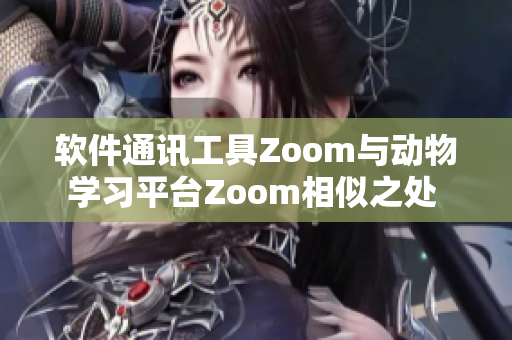 软件通讯工具Zoom与动物学习平台Zoom相似之处 